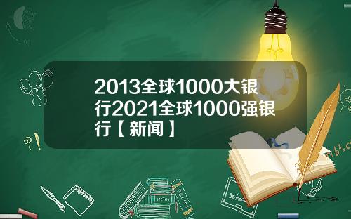 2013全球1000大银行2021全球1000强银行【新闻】
