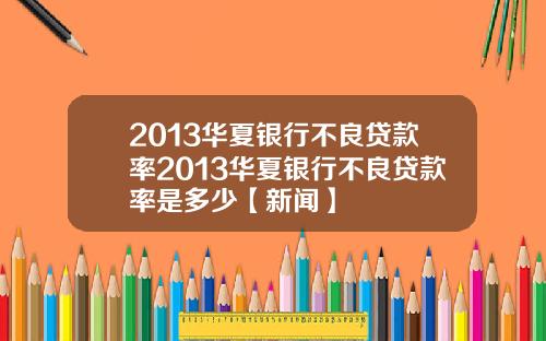 2013华夏银行不良贷款率2013华夏银行不良贷款率是多少【新闻】