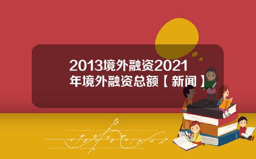2013境外融资2021年境外融资总额【新闻】