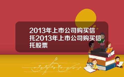 2013年上市公司购买信托2013年上市公司购买信托股票