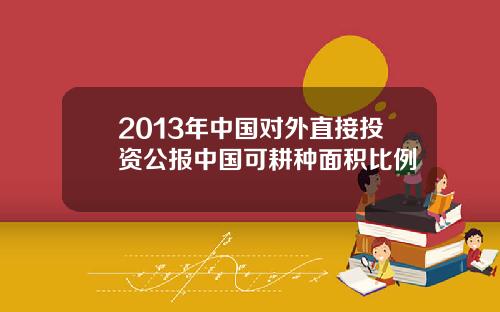 2013年中国对外直接投资公报中国可耕种面积比例