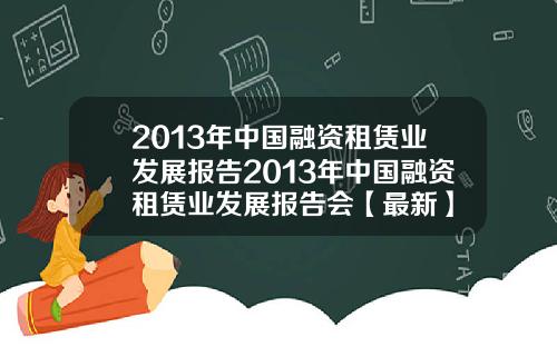 2013年中国融资租赁业发展报告2013年中国融资租赁业发展报告会【最新】
