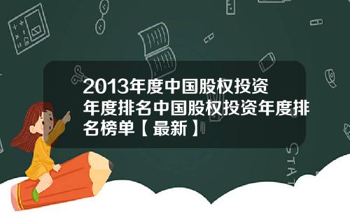 2013年度中国股权投资年度排名中国股权投资年度排名榜单【最新】