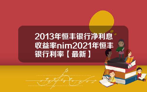 2013年恒丰银行净利息收益率nim2021年恒丰银行利率【最新】