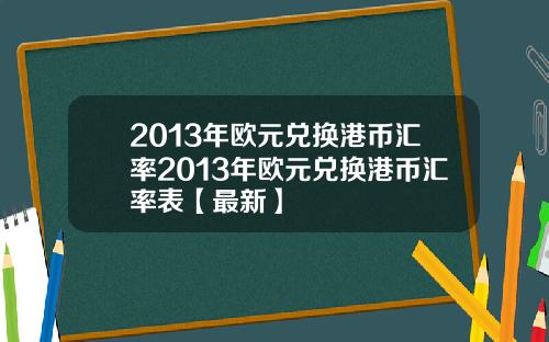 2013年欧元兑换港币汇率2013年欧元兑换港币汇率表【最新】
