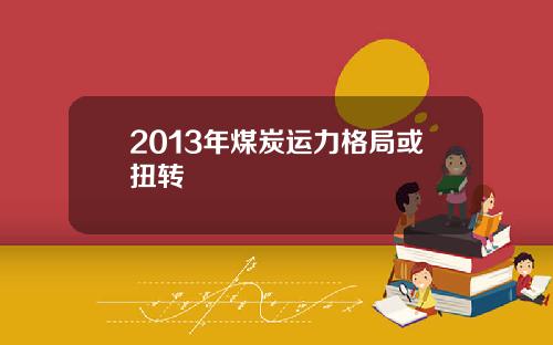 2013年煤炭运力格局或扭转