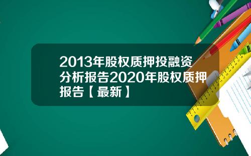 2013年股权质押投融资分析报告2020年股权质押报告【最新】