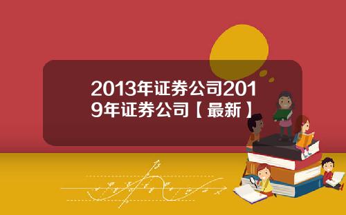 2013年证券公司2019年证券公司【最新】