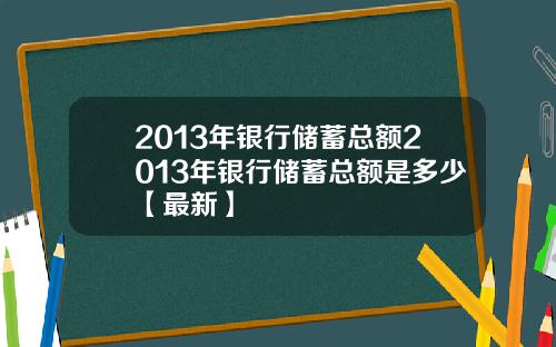 2013年银行储蓄总额2013年银行储蓄总额是多少【最新】