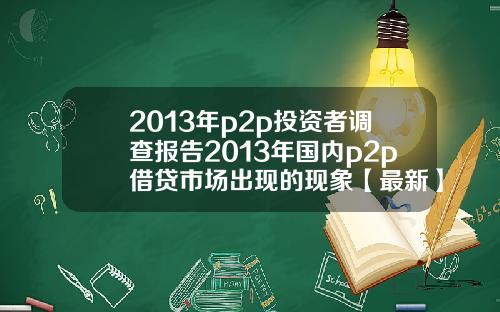2013年p2p投资者调查报告2013年国内p2p借贷市场出现的现象【最新】