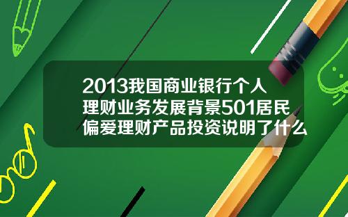 2013我国商业银行个人理财业务发展背景501居民偏爱理财产品投资说明了什么【最新】