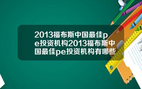 2013福布斯中国最佳pe投资机构2013福布斯中国最佳pe投资机构有哪些