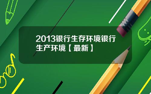 2013银行生存环境银行生产环境【最新】
