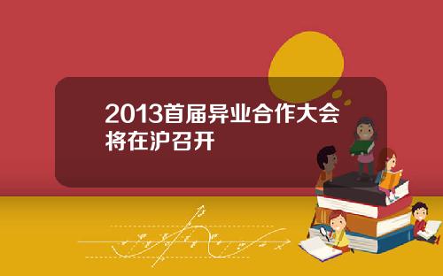 2013首届异业合作大会将在沪召开