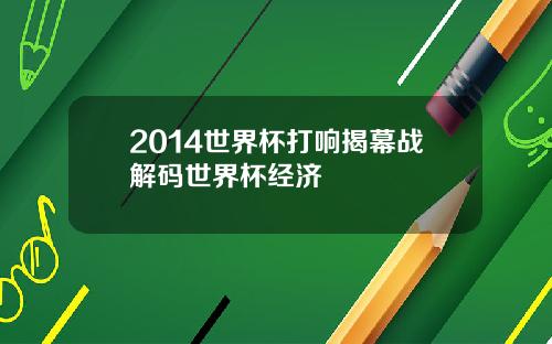 2014世界杯打响揭幕战解码世界杯经济