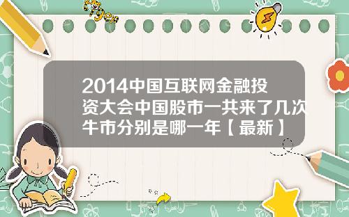 2014中国互联网金融投资大会中国股市一共来了几次牛市分别是哪一年【最新】