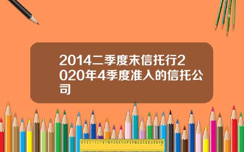 2014二季度末信托行2020年4季度准入的信托公司