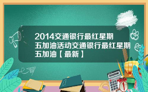 2014交通银行最红星期五加油活动交通银行最红星期五加油【最新】