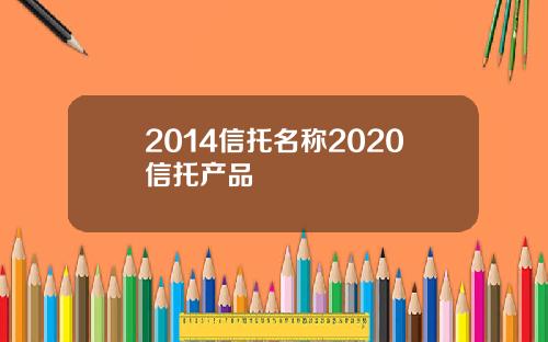 2014信托名称2020信托产品