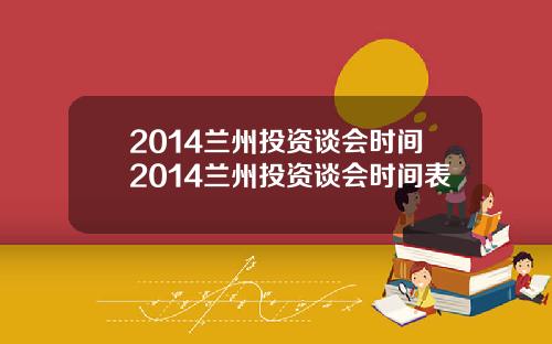 2014兰州投资谈会时间2014兰州投资谈会时间表
