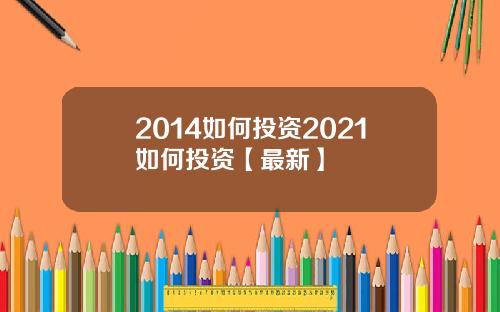 2014如何投资2021如何投资【最新】