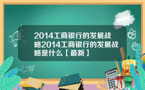2014工商银行的发展战略2014工商银行的发展战略是什么【最新】