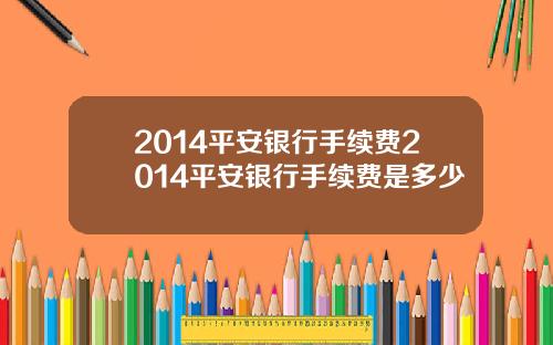 2014平安银行手续费2014平安银行手续费是多少