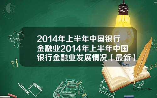 2014年上半年中国银行金融业2014年上半年中国银行金融业发展情况【最新】
