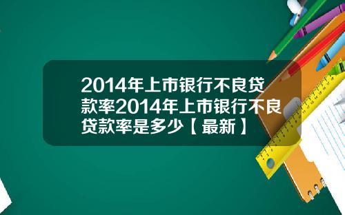 2014年上市银行不良贷款率2014年上市银行不良贷款率是多少【最新】
