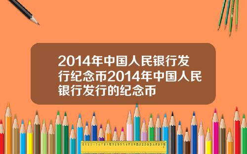 2014年中国人民银行发行纪念币2014年中国人民银行发行的纪念币