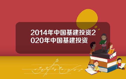 2014年中国基建投资2020年中国基建投资