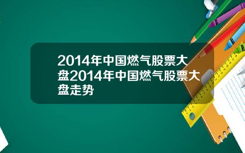 2014年中国燃气股票大盘2014年中国燃气股票大盘走势
