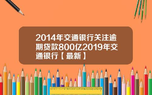 2014年交通银行关注逾期贷款800亿2019年交通银行【最新】