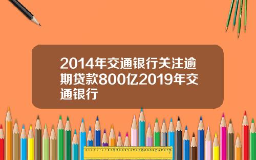 2014年交通银行关注逾期贷款800亿2019年交通银行