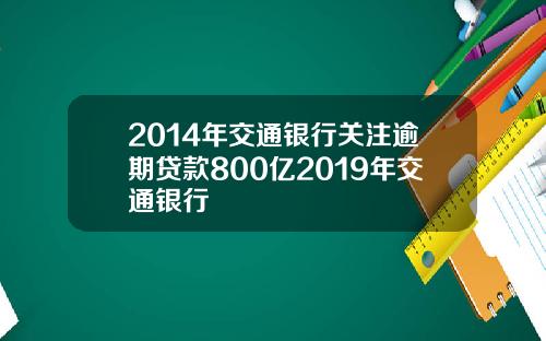 2014年交通银行关注逾期贷款800亿2019年交通银行