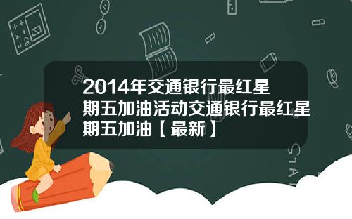2014年交通银行最红星期五加油活动交通银行最红星期五加油【最新】