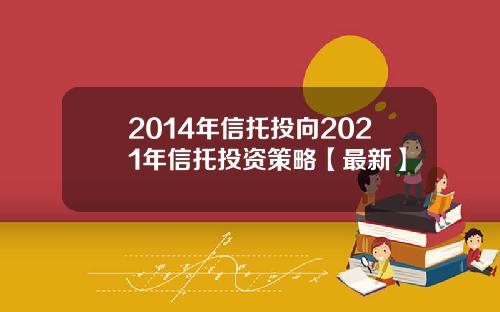 2014年信托投向2021年信托投资策略【最新】