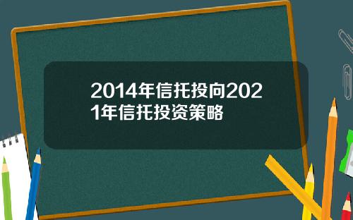 2014年信托投向2021年信托投资策略