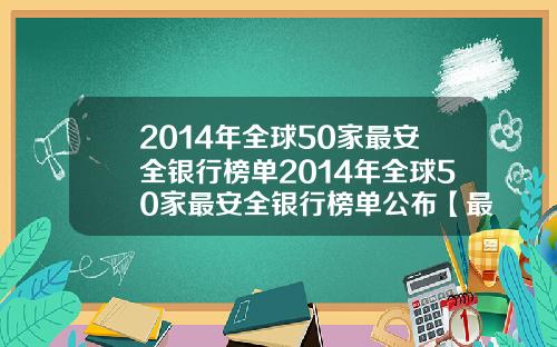 2014年全球50家最安全银行榜单2014年全球50家最安全银行榜单公布【最新】