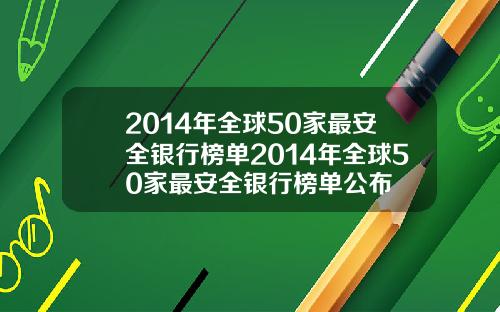 2014年全球50家最安全银行榜单2014年全球50家最安全银行榜单公布