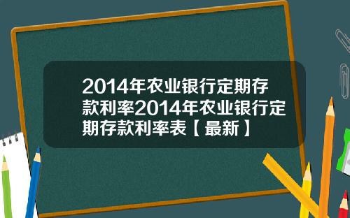 2014年农业银行定期存款利率2014年农业银行定期存款利率表【最新】
