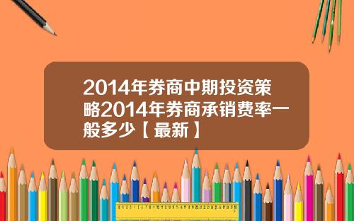 2014年券商中期投资策略2014年券商承销费率一般多少【最新】