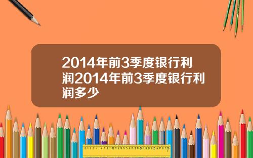 2014年前3季度银行利润2014年前3季度银行利润多少