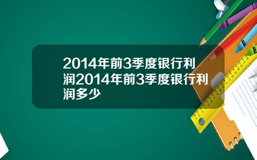2014年前3季度银行利润2014年前3季度银行利润多少