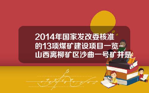 2014年国家发改委核准的13项煤矿建设项目一览-山西离柳矿区沙曲一号矿井是那家公司的