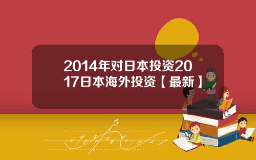 2014年对日本投资2017日本海外投资【最新】
