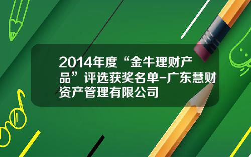 2014年度“金牛理财产品”评选获奖名单-广东慧财资产管理有限公司