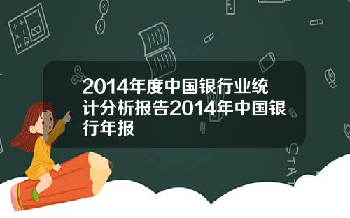 2014年度中国银行业统计分析报告2014年中国银行年报