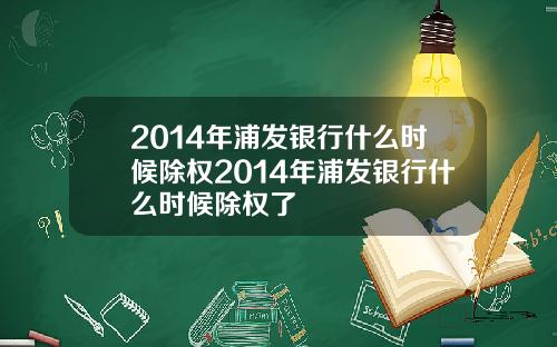 2014年浦发银行什么时候除权2014年浦发银行什么时候除权了