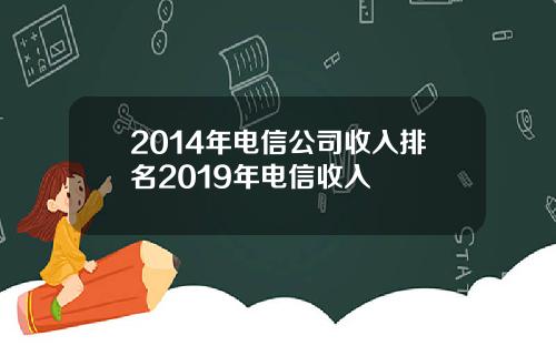 2014年电信公司收入排名2019年电信收入